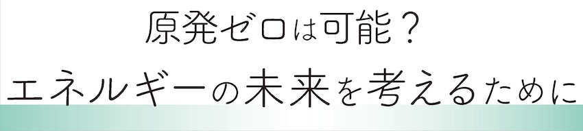 原発ゼロは可能？　エネルギーの未来を考えるために For the spread of renewable energy